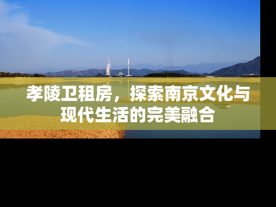 孝陵卫租房，探索南京文化与现代生活的完美融合