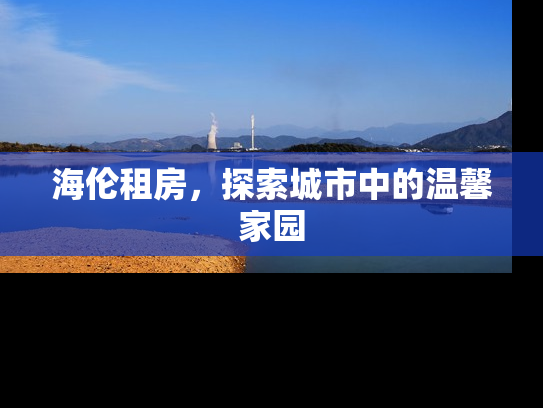 海伦租房，探索城市中的温馨家园