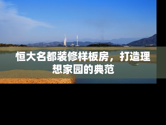 恒大名都装修样板房，打造理想家园的典范