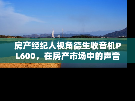 房产经纪人视角德生收音机PL600，在房产市场中的声音力量