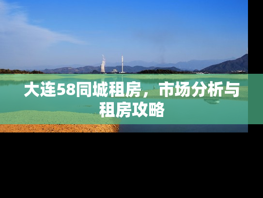 大连58同城租房，市场分析与租房攻略
