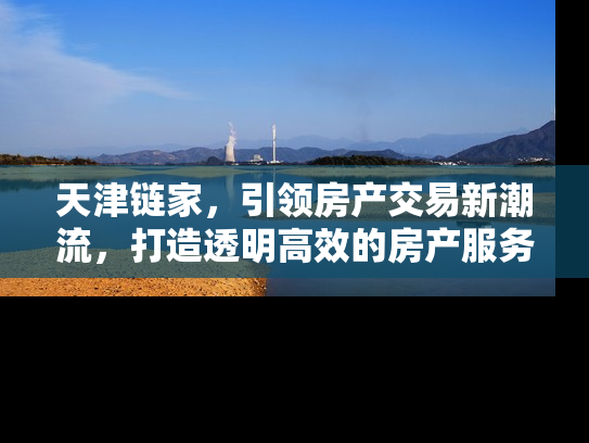 天津链家，引领房产交易新潮流，打造透明高效的房产服务平台