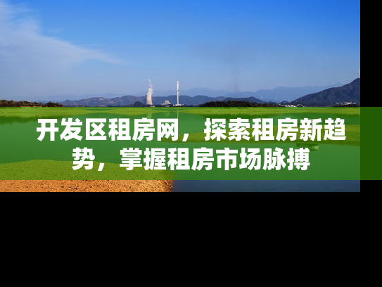 开发区租房网，探索租房新趋势，掌握租房市场脉搏