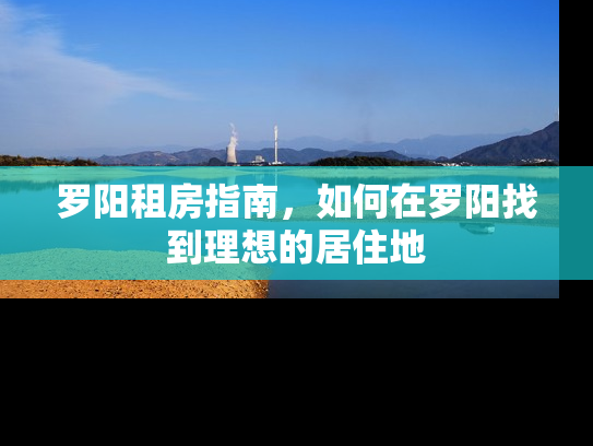罗阳租房指南，如何在罗阳找到理想的居住地