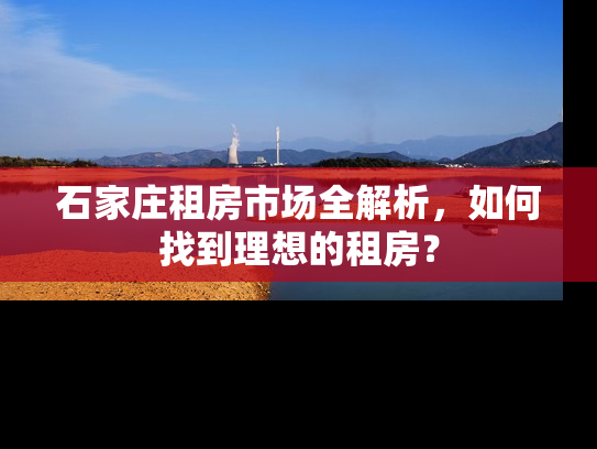 石家庄租房市场全解析，如何找到理想的租房？