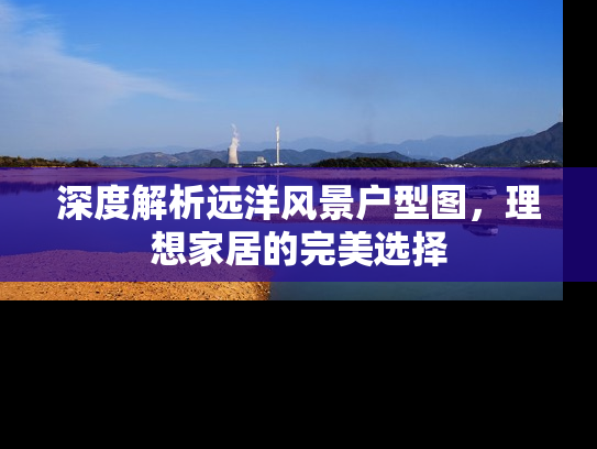 深度解析远洋风景户型图，理想家居的完美选择