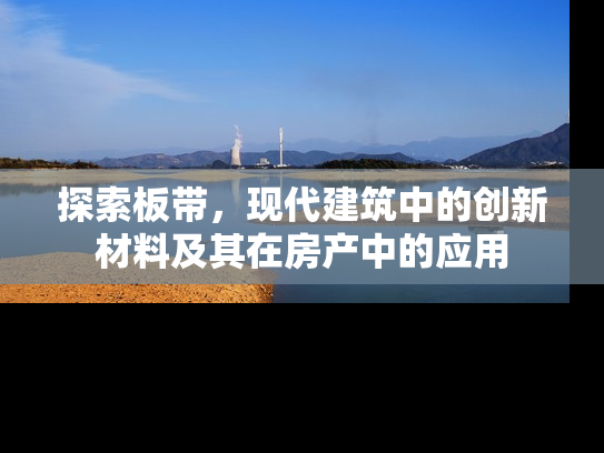 探索板带，现代建筑中的创新材料及其在房产中的应用