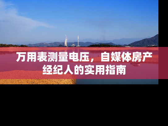 万用表测量电压，自媒体房产经纪人的实用指南