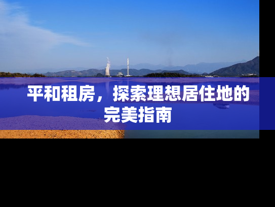 平和租房，探索理想居住地的完美指南
