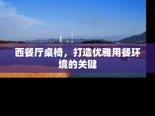 西餐厅桌椅，打造优雅用餐环境的关键