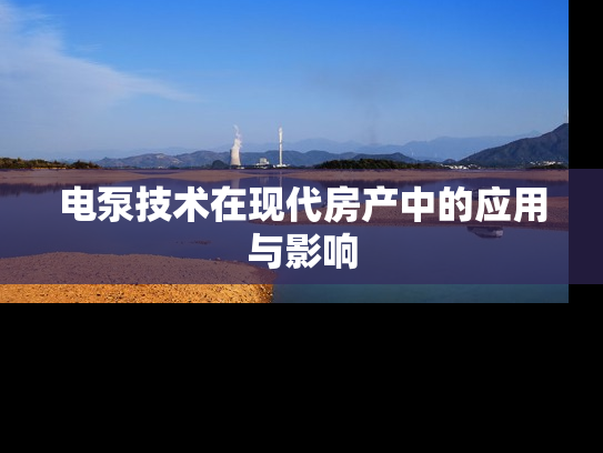 电泵技术在现代房产中的应用与影响