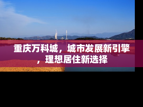 重庆万科城，城市发展新引擎，理想居住新选择