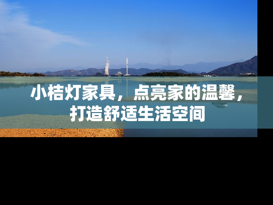 小桔灯家具，点亮家的温馨，打造舒适生活空间