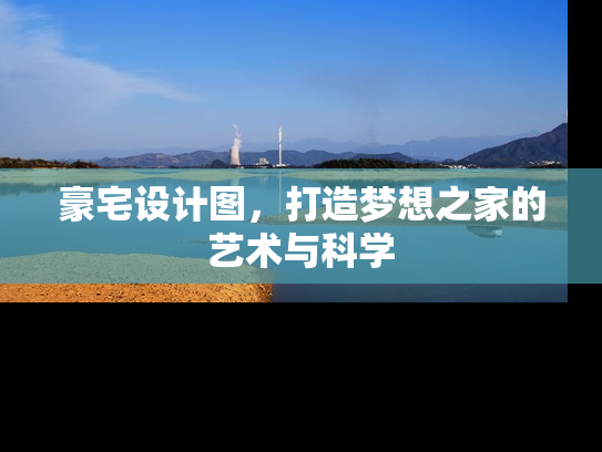豪宅设计图，打造梦想之家的艺术与科学