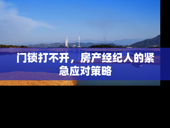 门锁打不开，房产经纪人的紧急应对策略