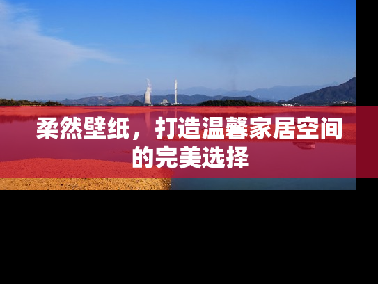 柔然壁纸，打造温馨家居空间的完美选择