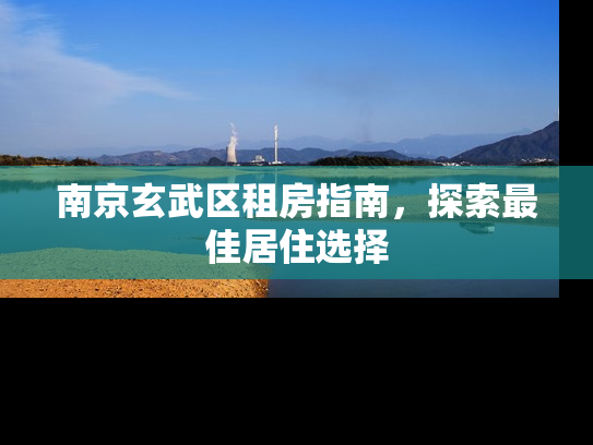 南京玄武区租房指南，探索最佳居住选择
