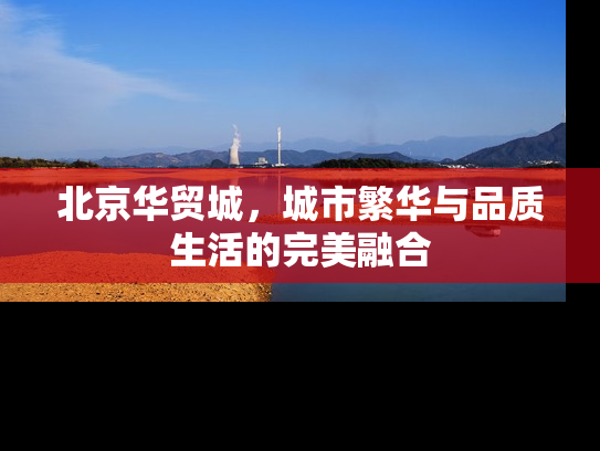 北京华贸城，城市繁华与品质生活的完美融合