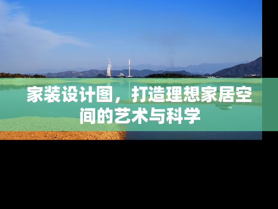 家装设计图，打造理想家居空间的艺术与科学