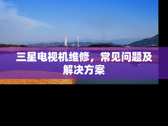 三星电视机维修，常见问题及解决方案