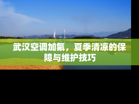 武汉空调加氟，夏季清凉的保障与维护技巧