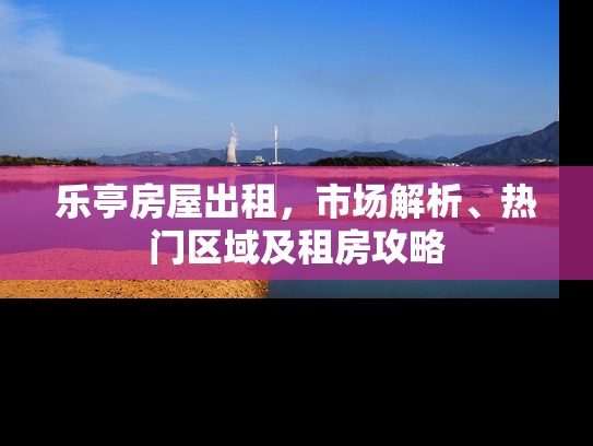乐亭房屋出租，市场解析、热门区域及租房攻略