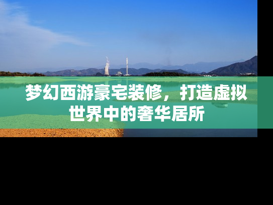 梦幻西游豪宅装修，打造虚拟世界中的奢华居所