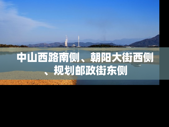 中山西路南侧、朝阳大街西侧、规划邮政街东侧