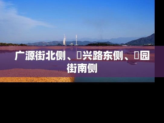 广源街北侧、洺兴路东侧、洺园街南侧
