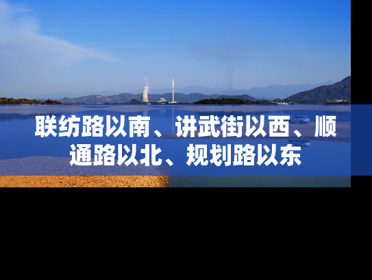 联纺路以南、讲武街以西、顺通路以北、规划路以东