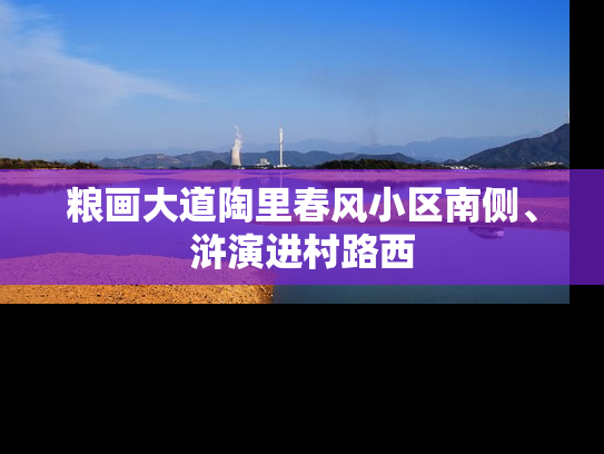 粮画大道陶里春风小区南侧、浒演进村路西