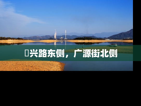 洺兴路东侧，广源街北侧